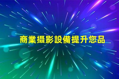 商業攝影設備提升您品牌形象的最佳選擇