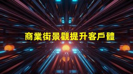 商業街景觀提升客戶體驗的照明設計策略