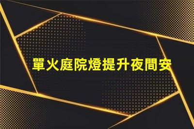單火庭院燈提升夜間安全與美觀的理想選擇
