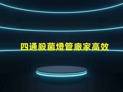 四通殺菌燈管廠家高效殺菌解決方案的選擇