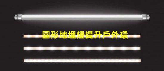 圓形地埋燈提升戶外環境亮度的理想選擇嗎