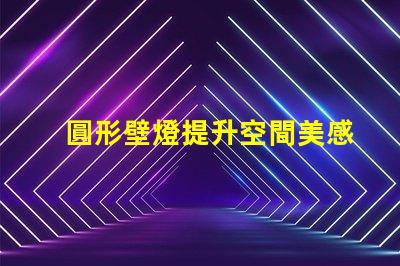 圓形壁燈提升空間美感的照明解決方案