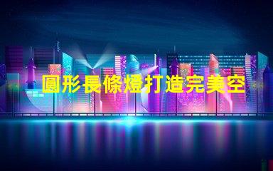 圓形長條燈打造完美空間照明的秘密