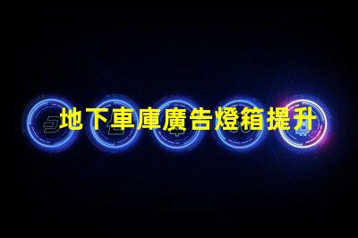 地下車庫廣告燈箱提升品牌曝光的燈箱解決方案
