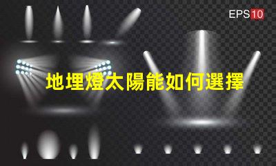 地埋燈太陽能如何選擇最適合的太陽能地埋燈