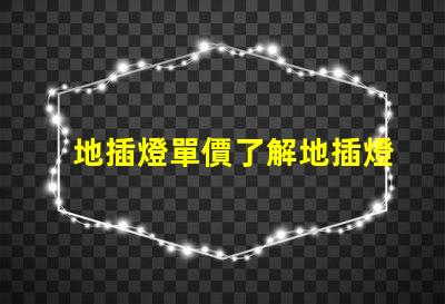 地插燈單價了解地插燈價格的關(guān)鍵因素