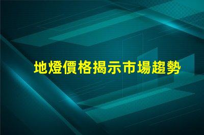 地燈價格揭示市場趨勢與性價比分析