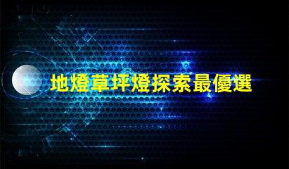 地燈草坪燈探索最優選擇,提高景觀照明效果