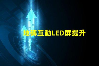 地磚互動LED屏提升商業空間吸引力的創新科技