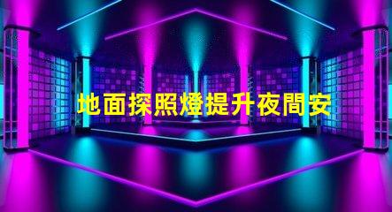 地面探照燈提升夜間安全的智能照明解決方案