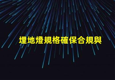 埋地燈規格確保合規與安全的詳細指南