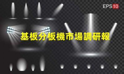 基板分板機市場調研報告揭示行業趨勢與競爭對手分析