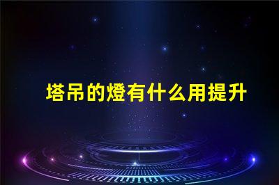 塔吊的燈有什么用提升施工安全與效率的關鍵