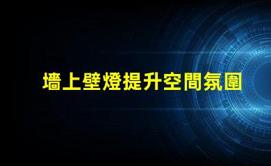 墻上壁燈提升空間氛圍的理想選擇