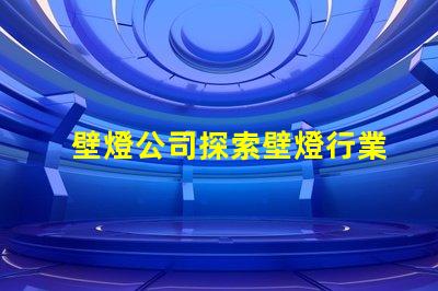 壁燈公司探索壁燈行業(yè)的新機(jī)遇與挑戰(zhàn)