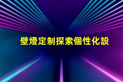 壁燈定制探索個性化設計的無限可能性