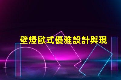 壁燈歐式優雅設計與現代技術結合的完美選擇