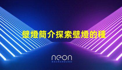 壁燈簡介探索壁燈的種類與應(yīng)用場景