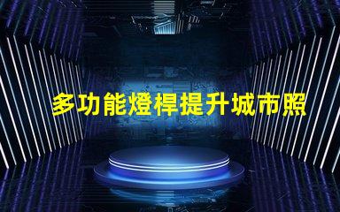 多功能燈桿提升城市照明與美觀的智能解決方案