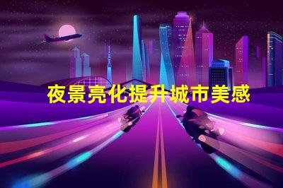 夜景亮化提升城市美感與安全的照明方案