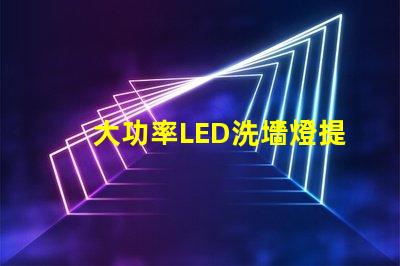 大功率LED洗墻燈提升空間美感的照明解決方案