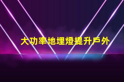 大功率地埋燈提升戶外照明效果的秘密