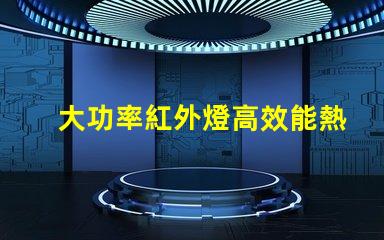 大功率紅外燈高效能熱源選擇指南