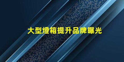 大型燈箱提升品牌曝光的絕佳選擇,您準備好了嗎