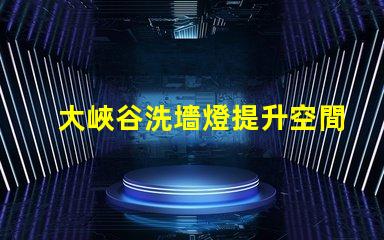 大峽谷洗墻燈提升空間氛圍的最佳選擇