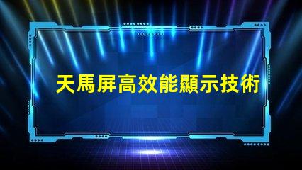 天馬屏高效能顯示技術的未來趨勢是什么