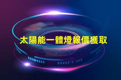 太陽能一體燈報價獲取最佳性價比的報價指南