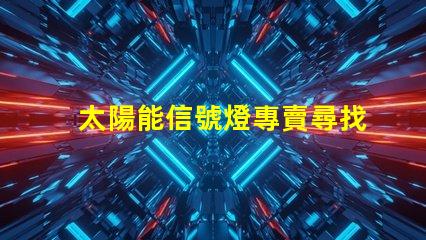太陽能信號燈專賣尋找高效節能的信號燈解決方案