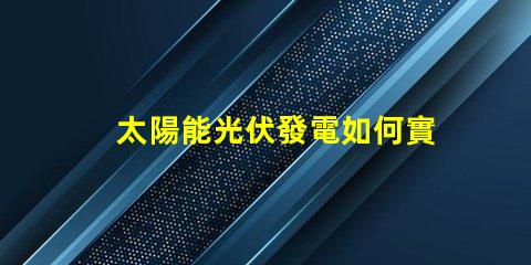 太陽能光伏發電如何實現高效能與成本節約