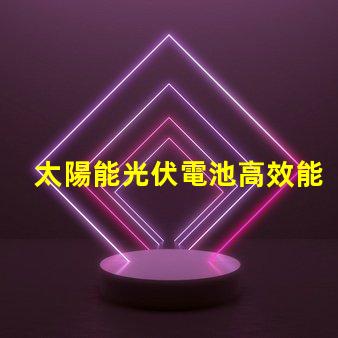 太陽能光伏電池高效能與未來能源的必然選擇