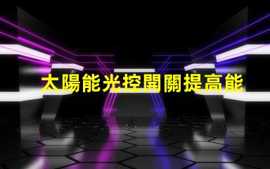 太陽能光控開關提高能源效率的智能選擇