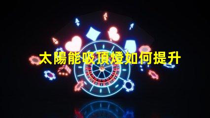 太陽能吸頂燈如何提升您的室內照明效率