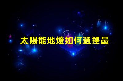 太陽能地燈如何選擇最佳太陽能地燈提升戶外照明效果