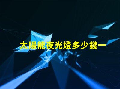 太陽能夜光燈多少錢一個探索市場價格與性價比