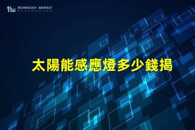 太陽能感應燈多少錢揭開價格背后的秘密,您真的了解嗎
