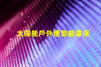 太陽能戶外燈節能環保照明解決方案的最佳選擇