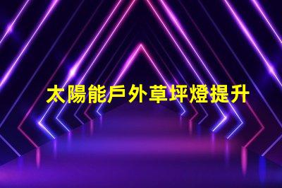 太陽能戶外草坪燈提升夜間安全與美觀的最佳選擇嗎