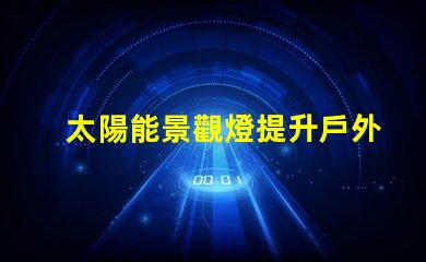 太陽能景觀燈提升戶外美感的環保照明解決方案