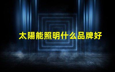 太陽能照明什么品牌好市場領先品牌對比分析