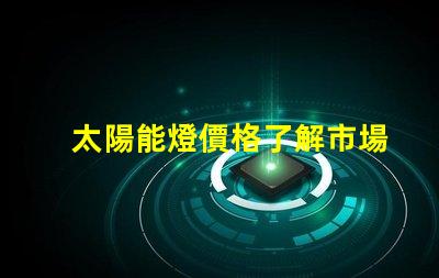太陽能燈價格了解市場趨勢與成本分析