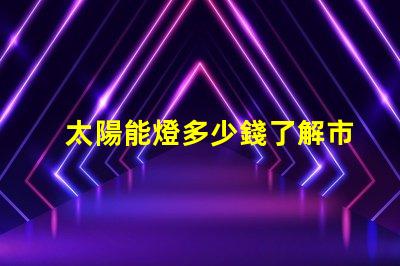 太陽能燈多少錢了解市場價格與性價比