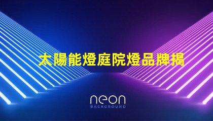 太陽能燈庭院燈品牌揭示市場上最具潛力的選擇