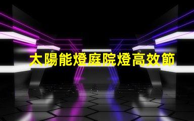 太陽能燈庭院燈高效節能的庭院照明解決方案