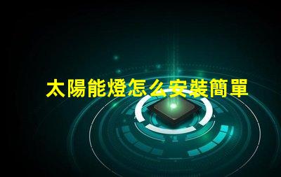 太陽能燈怎么安裝簡單易懂的安裝指南與技巧