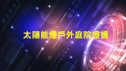 太陽能燈戶外庭院燈提升夜晚安全與美感的絕佳選擇嗎