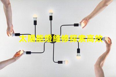 太陽能燈維修探索高效維修技巧與常見故障